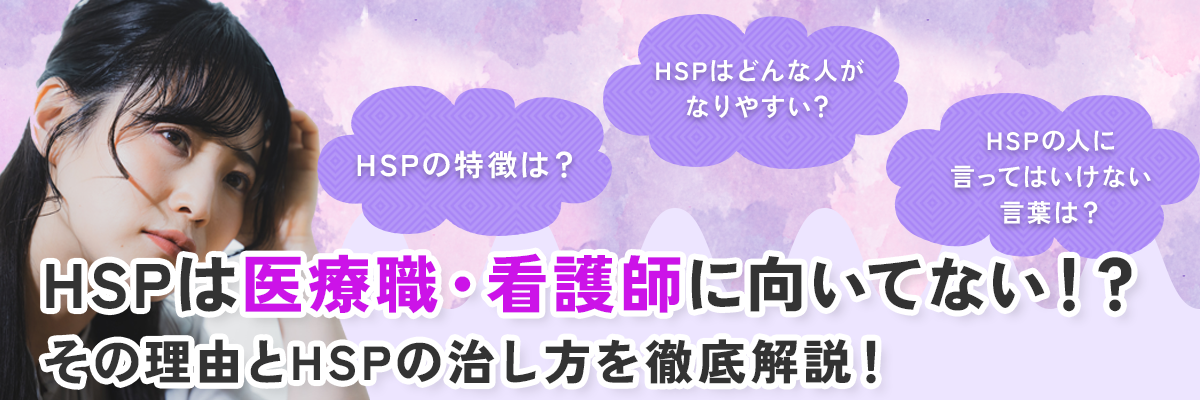HSPの人に言ってはいけない言葉は？HSPはどんな人がなりやすい？HSPは医療職・看護師に向いているのか徹底解説！