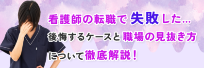 看護師の転職で失敗した…後悔するケースと原因、職場の見抜き方について徹底解説！