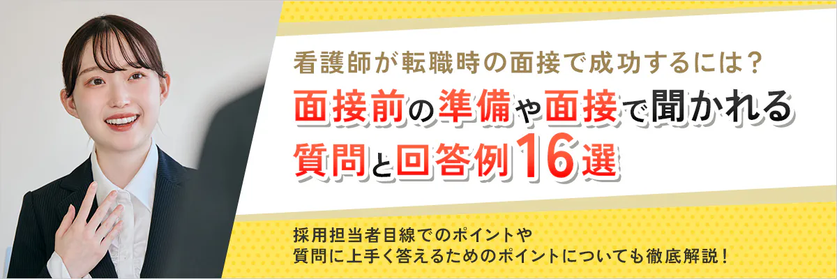 看護師が転職時の面接で成功するには？面接前の準備や面接で聞かれる質問と回答例16選、採用担当者目線でのポイントや質問に上手く答えるためのポイントについても徹底解説！