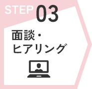 STEP03　面談・ヒアリング