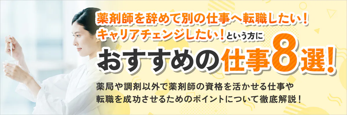 薬剤師を辞めて別の仕事へ転職したい！キャリアチェンジしたい！という方におすすめの仕事８選！薬局や調剤以外で薬剤師の資格を活かせる仕事や転職を成功させるためのポイントについて徹底解説！