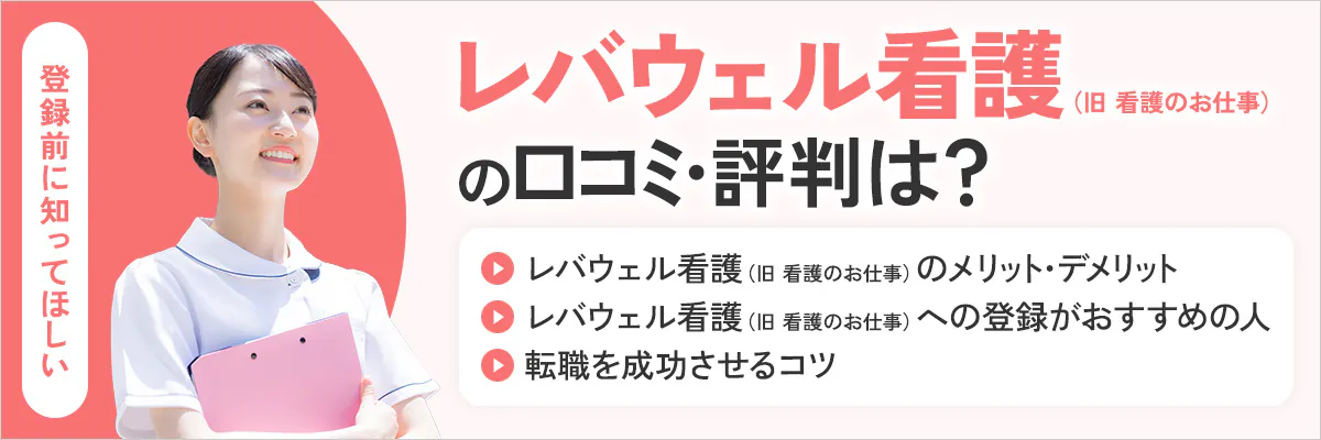 レバウェル看護（旧 看護のお仕事）の口コミ・評判は？登録前に知ってほしいレバウェル看護（旧 看護のお仕事）のメリット・デメリット、レバウェル看護（旧 看護のお仕事）への登録がおすすめの人、転職を成功させるコツ