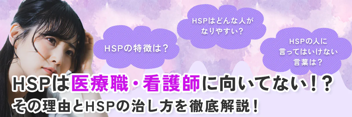 HSPの特徴は？HSPはどんな人がなりやすい？HSPの人に言ってはいけない言葉は？HSPは医療職・看護師に向いてない！？その理由とHSPの治し方を徹底解説！