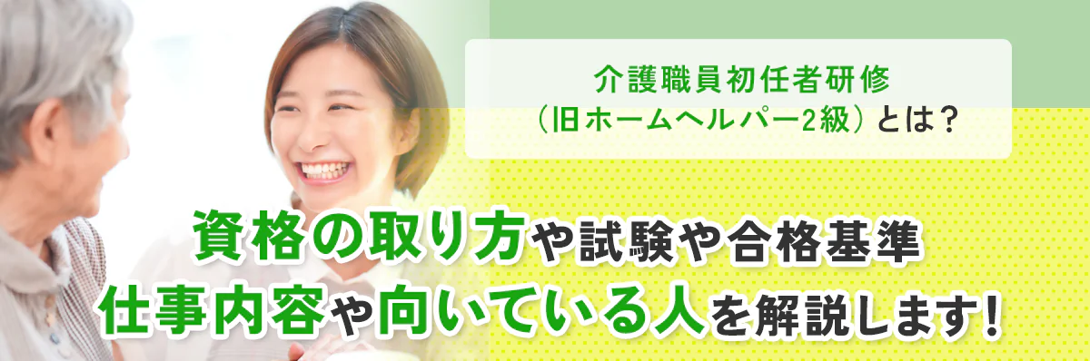 介護職員初任者研修（旧ホームヘルパー2級）とは？資格の取り方や試験や合格基準、仕事内容や向いている人まで徹底解説！