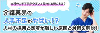 介護業界の人手不足がやばい！?人材の採用と定着が難しい原因と対策を解説！