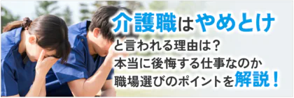 介護職はやめとけと言われる理由は？本当に後悔する仕事なのか職場選びのポイントを解説！