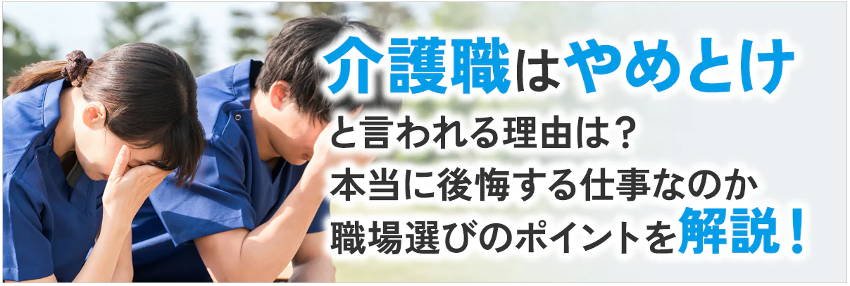 介護職はやめとけと言われる理由は？本当に後悔する仕事なのか職場選びのポイントを解説！