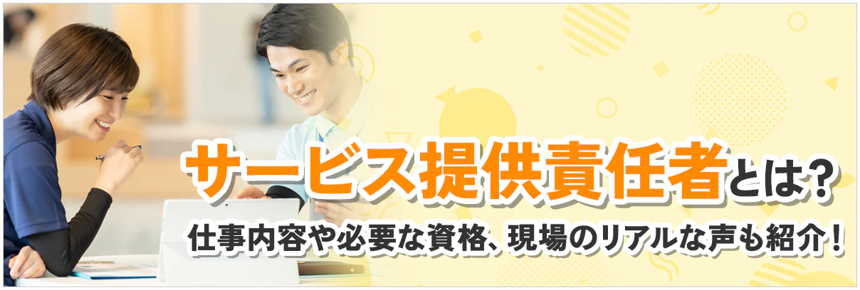 サービス提供責任者とは?仕事内容や必要な資格、現場のリアルな声も紹介!