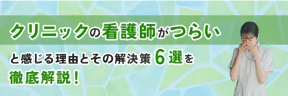 クリニックの看護師がつらいと感じる理由とその解決策6選を徹底解説!