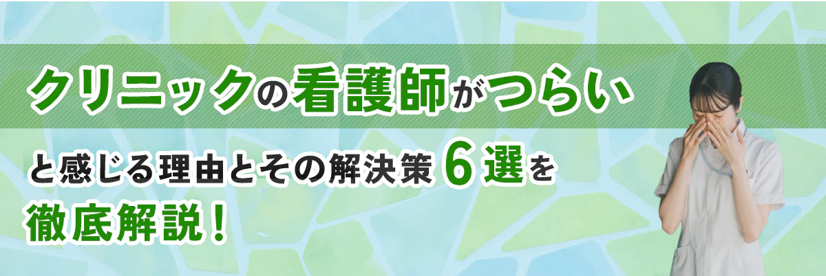 クリニックの看護師がつらいと感じる理由とその解決策6選を徹底解説!