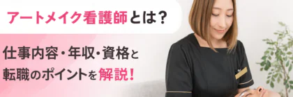 アートメイク看護師とは？仕事内容・年収・資格と転職のポイントを解説！