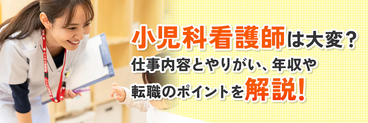 小児科看護師は大変？仕事内容とやりがい、年収や転職のポイントを解説！