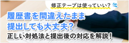 履歴書を間違えたまま提出しても大丈夫？修正テープは使っていい？正しい対処法と提出後の対応を解説！